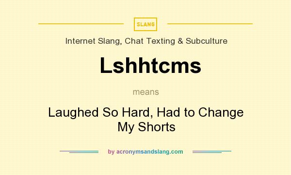 What does Lshhtcms mean? It stands for Laughed So Hard, Had to Change My Shorts