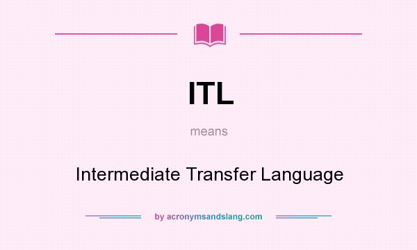 What does ITL mean? It stands for Intermediate Transfer Language