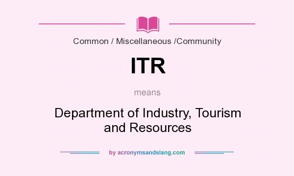 What does ITR mean? It stands for Department of Industry, Tourism and Resources