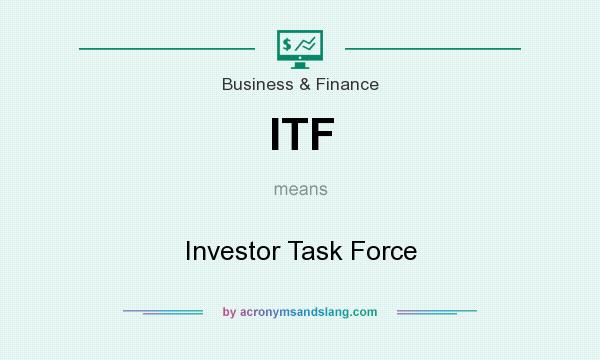 What does ITF mean? It stands for Investor Task Force