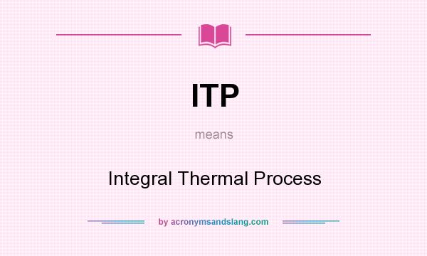 What does ITP mean? It stands for Integral Thermal Process