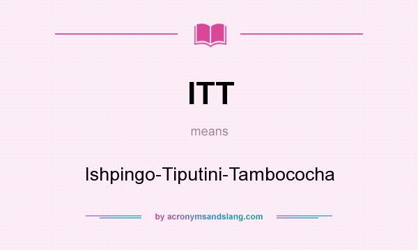 What does ITT mean? It stands for Ishpingo-Tiputini-Tambococha