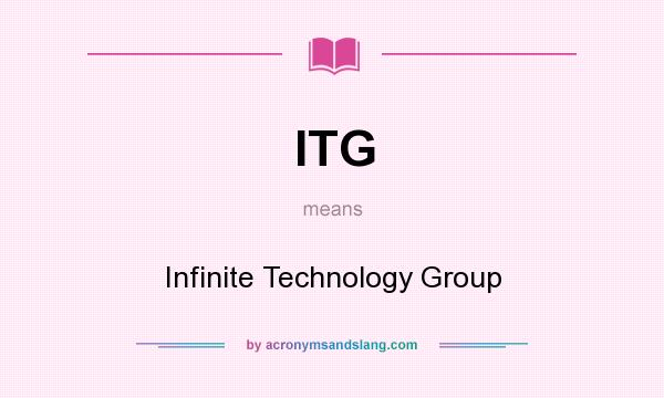 What does ITG mean? It stands for Infinite Technology Group