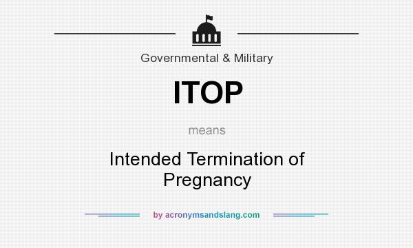What does ITOP mean? It stands for Intended Termination of Pregnancy