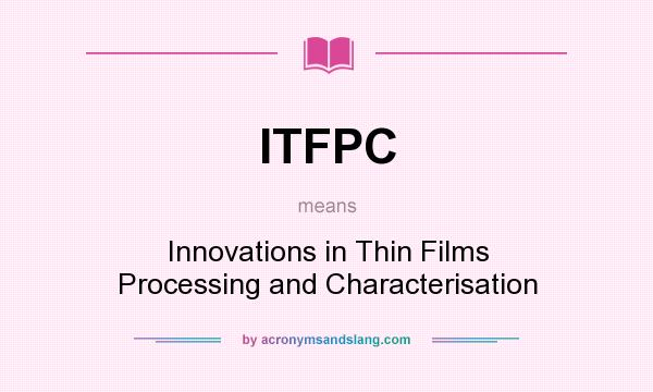 What does ITFPC mean? It stands for Innovations in Thin Films Processing and Characterisation