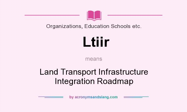 What does Ltiir mean? It stands for Land Transport Infrastructure Integration Roadmap