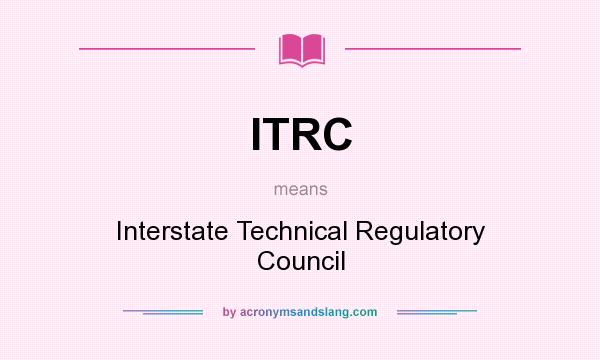 What does ITRC mean? It stands for Interstate Technical Regulatory Council