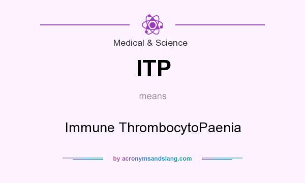 What does ITP mean? It stands for Immune ThrombocytoPaenia