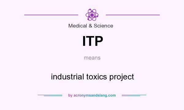 What does ITP mean? It stands for industrial toxics project