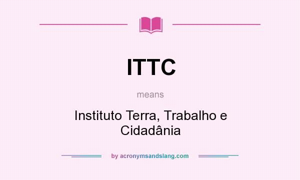 What does ITTC mean? It stands for Instituto Terra, Trabalho e Cidadânia