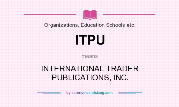 What does ITPU mean? It stands for INTERNATIONAL TRADER PUBLICATIONS, INC.