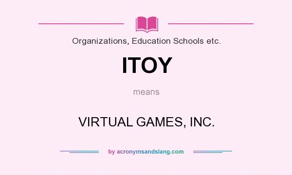 What does ITOY mean? It stands for VIRTUAL GAMES, INC.