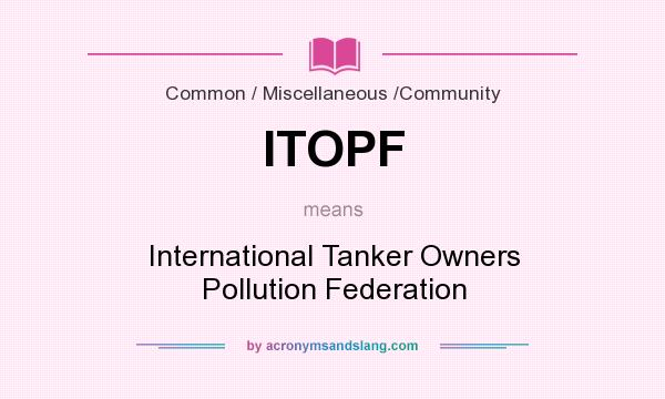 What does ITOPF mean? It stands for International Tanker Owners Pollution Federation