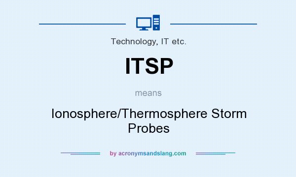 What does ITSP mean? It stands for Ionosphere/Thermosphere Storm Probes