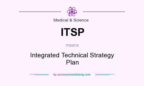 What does ITSP mean? It stands for Integrated Technical Strategy Plan