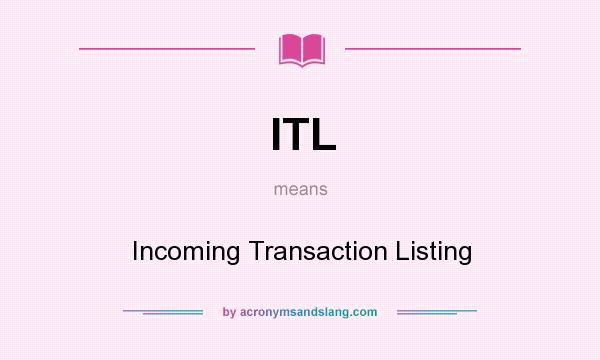 What does ITL mean? It stands for Incoming Transaction Listing
