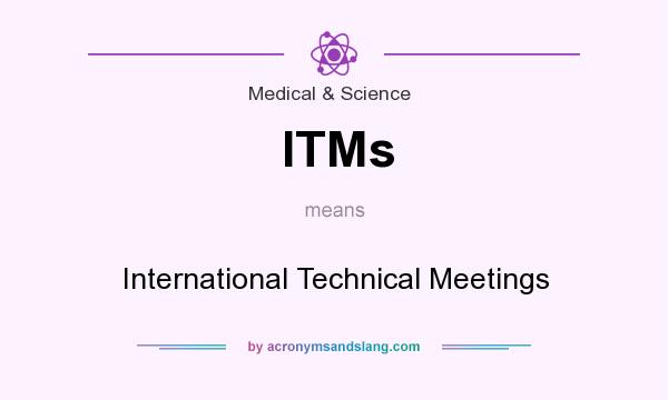What does ITMs mean? It stands for International Technical Meetings