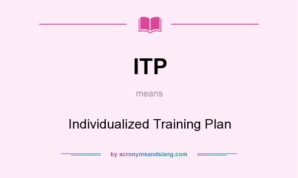 What does ITP mean? It stands for Individualized Training Plan