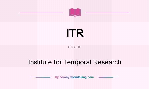 What does ITR mean? It stands for Institute for Temporal Research