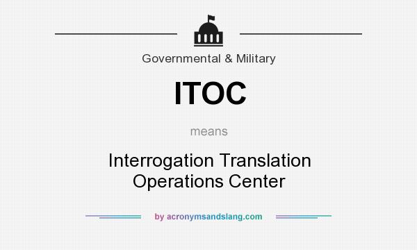 What does ITOC mean? It stands for Interrogation Translation Operations Center
