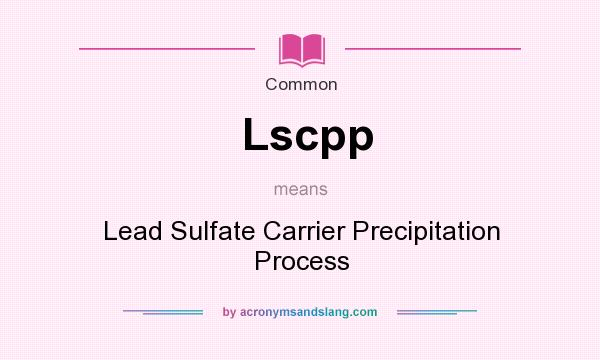 What does Lscpp mean? It stands for Lead Sulfate Carrier Precipitation Process