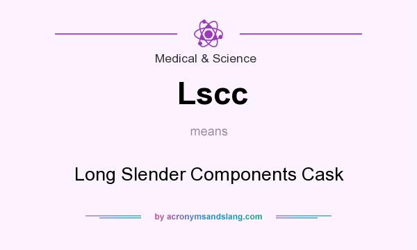 What does Lscc mean? It stands for Long Slender Components Cask