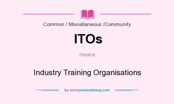 What does ITOs mean? It stands for Industry Training Organisations