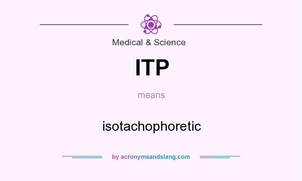 What does ITP mean? It stands for isotachophoretic
