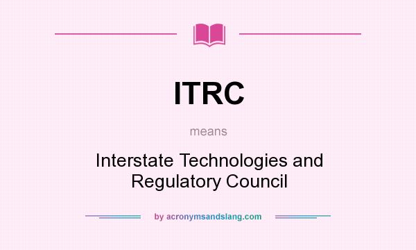 What does ITRC mean? It stands for Interstate Technologies and Regulatory Council