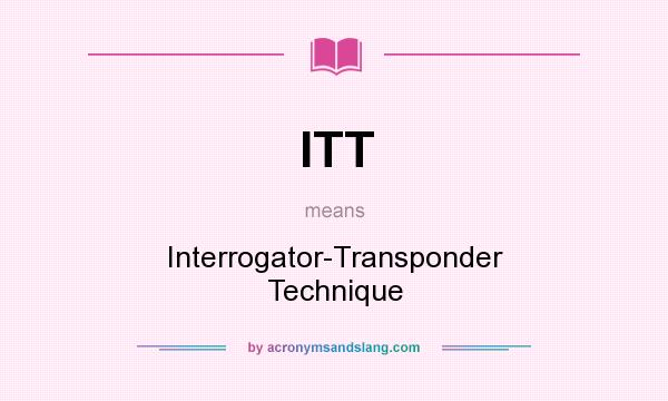 What does ITT mean? It stands for Interrogator-Transponder Technique