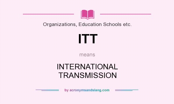 What does ITT mean? It stands for INTERNATIONAL TRANSMISSION