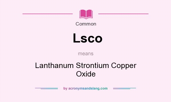 What does Lsco mean? It stands for Lanthanum Strontium Copper Oxide