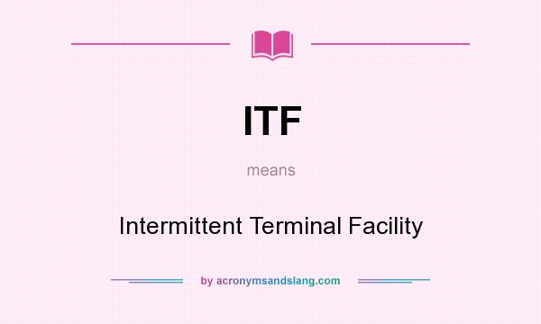 What does ITF mean? It stands for Intermittent Terminal Facility