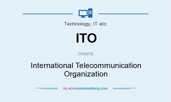What does ITO mean? It stands for International Telecommunication Organization