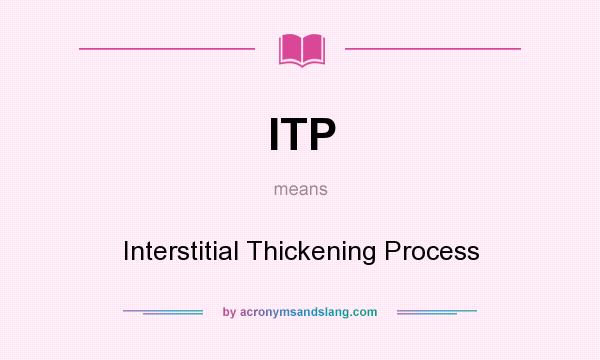What does ITP mean? It stands for Interstitial Thickening Process