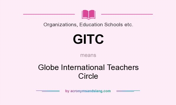 What does GITC mean? It stands for Globe International Teachers Circle