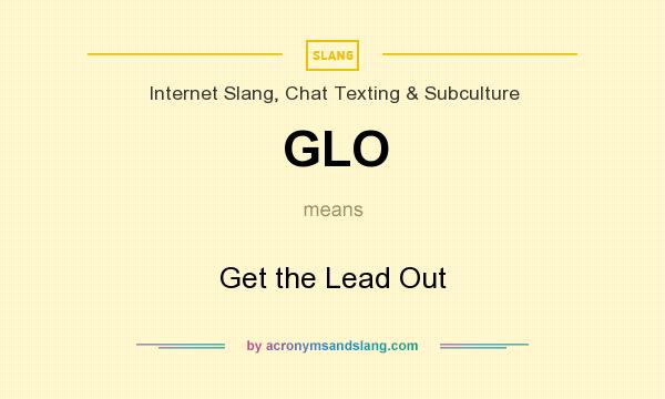 What does GLO mean? It stands for Get the Lead Out