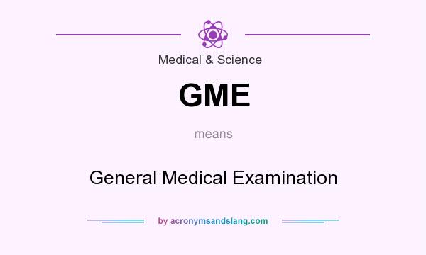 What does GME mean? It stands for General Medical Examination