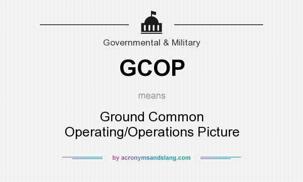 What does GCOP mean? It stands for Ground Common Operating/Operations Picture