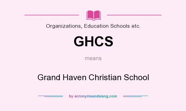 What does GHCS mean? It stands for Grand Haven Christian School