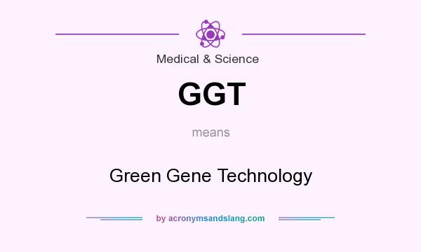 What does GGT mean? It stands for Green Gene Technology