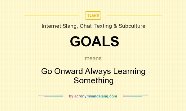 What does GOALS mean? It stands for Go Onward Always Learning Something