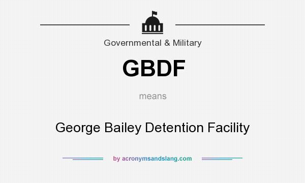 What does GBDF mean? It stands for George Bailey Detention Facility