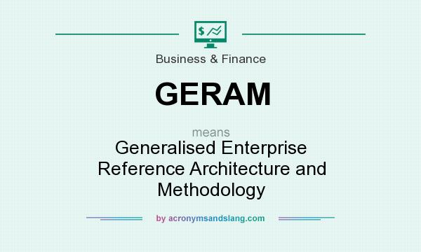 What does GERAM mean? It stands for Generalised Enterprise Reference Architecture and Methodology
