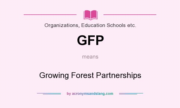 What does GFP mean? It stands for Growing Forest Partnerships