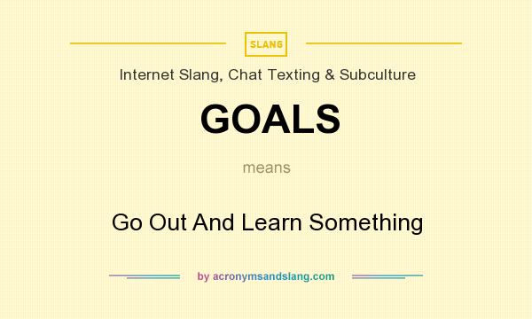 GOALS Go Out And Learn Something In Internet Slang Chat Texting 