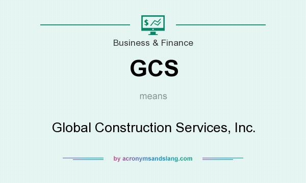 What does GCS mean? It stands for Global Construction Services, Inc.