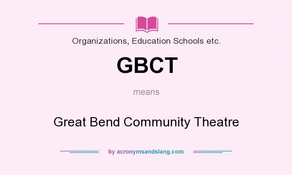 What does GBCT mean? It stands for Great Bend Community Theatre
