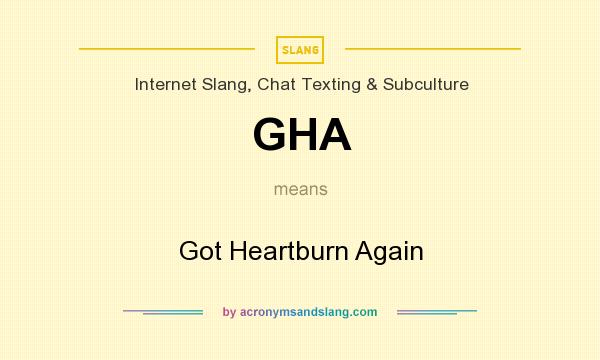 What does GHA mean? It stands for Got Heartburn Again