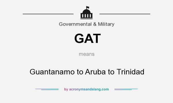 What does GAT mean? It stands for Guantanamo to Aruba to Trinidad